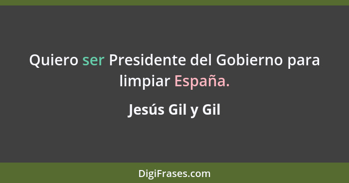 Quiero ser Presidente del Gobierno para limpiar España.... - Jesús Gil y Gil