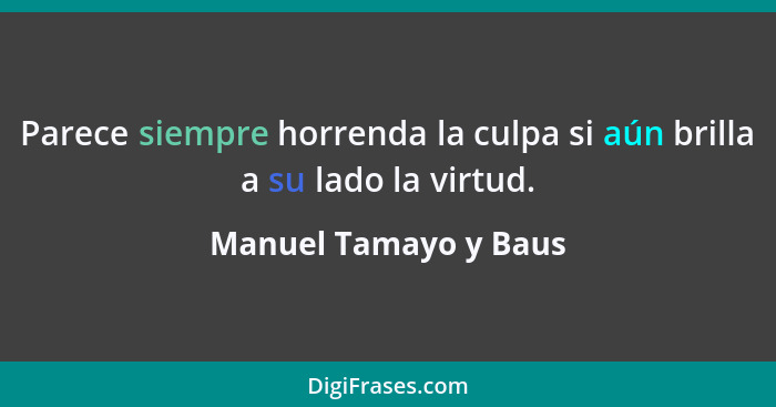 Parece siempre horrenda la culpa si aún brilla a su lado la virtud.... - Manuel Tamayo y Baus