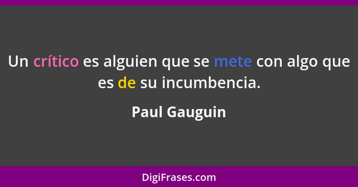 Un crítico es alguien que se mete con algo que es de su incumbencia.... - Paul Gauguin