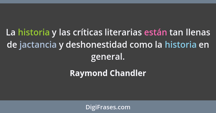 La historia y las críticas literarias están tan llenas de jactancia y deshonestidad como la historia en general.... - Raymond Chandler
