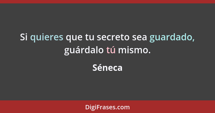 Si quieres que tu secreto sea guardado, guárdalo tú mismo.... - Séneca