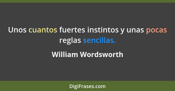 Unos cuantos fuertes instintos y unas pocas reglas sencillas.... - William Wordsworth