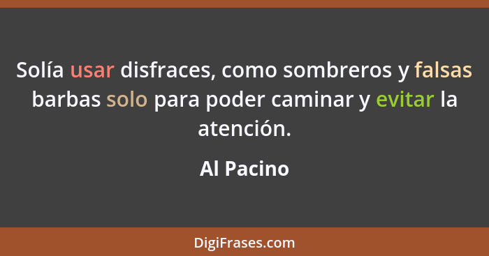 Solía usar disfraces, como sombreros y falsas barbas solo para poder caminar y evitar la atención.... - Al Pacino