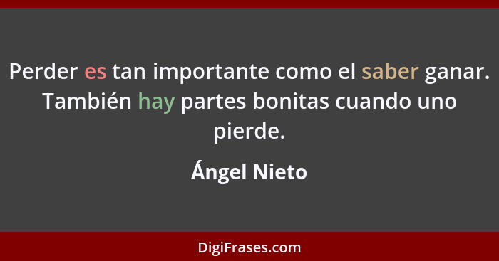 Perder es tan importante como el saber ganar. También hay partes bonitas cuando uno pierde.... - Ángel Nieto