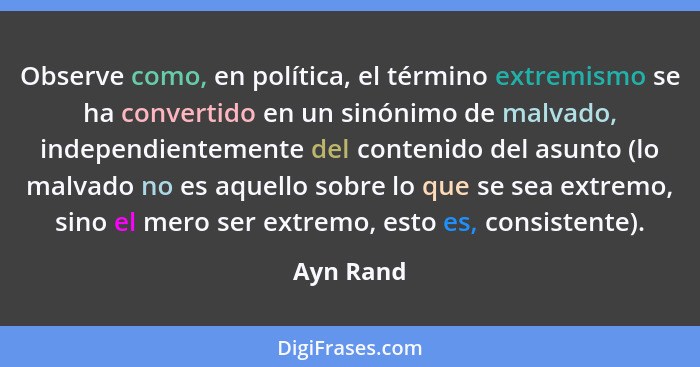 Observe como, en política, el término extremismo se ha convertido en un sinónimo de malvado, independientemente del contenido del asunto (l... - Ayn Rand