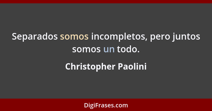 Separados somos incompletos, pero juntos somos un todo.... - Christopher Paolini