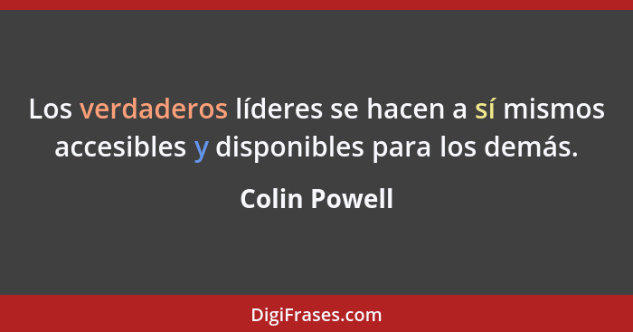 Los verdaderos líderes se hacen a sí mismos accesibles y disponibles para los demás.... - Colin Powell