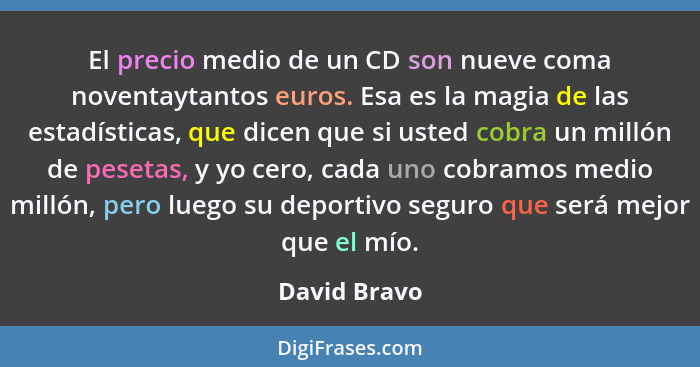 El precio medio de un CD son nueve coma noventaytantos euros. Esa es la magia de las estadísticas, que dicen que si usted cobra un milló... - David Bravo