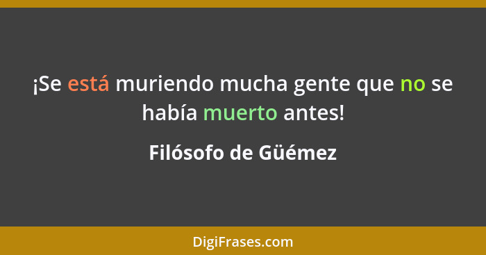 ¡Se está muriendo mucha gente que no se había muerto antes!... - Filósofo de Güémez