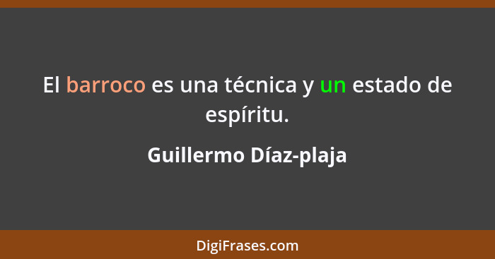 El barroco es una técnica y un estado de espíritu.... - Guillermo Díaz-plaja