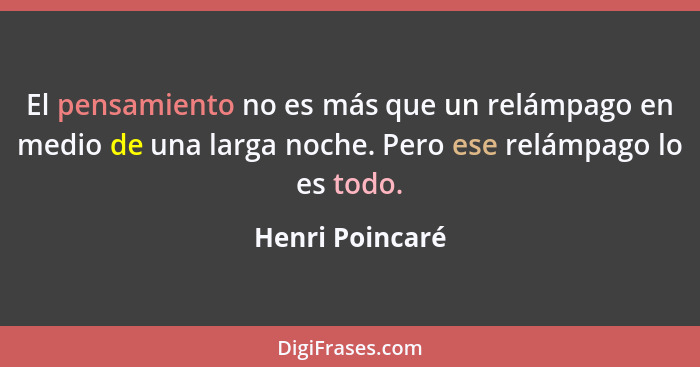 El pensamiento no es más que un relámpago en medio de una larga noche. Pero ese relámpago lo es todo.... - Henri Poincaré