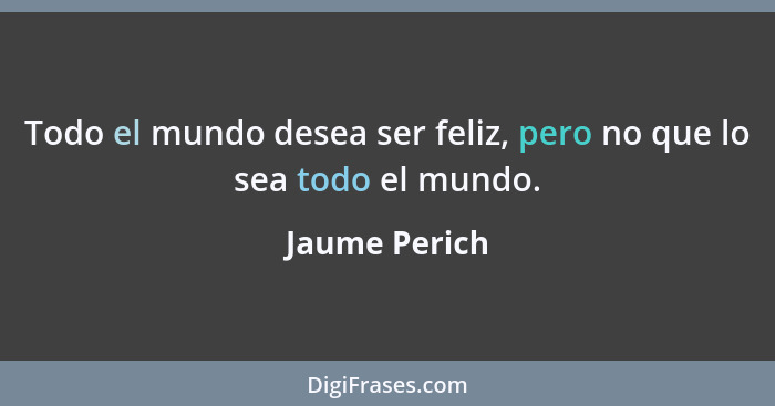 Todo el mundo desea ser feliz, pero no que lo sea todo el mundo.... - Jaume Perich