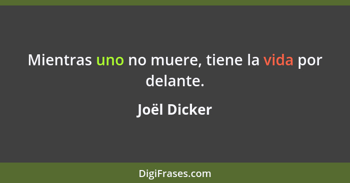 Mientras uno no muere, tiene la vida por delante.... - Joël Dicker