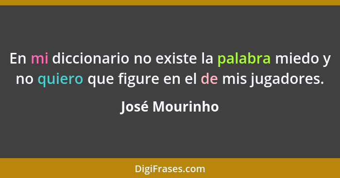 En mi diccionario no existe la palabra miedo y no quiero que figure en el de mis jugadores.... - José Mourinho