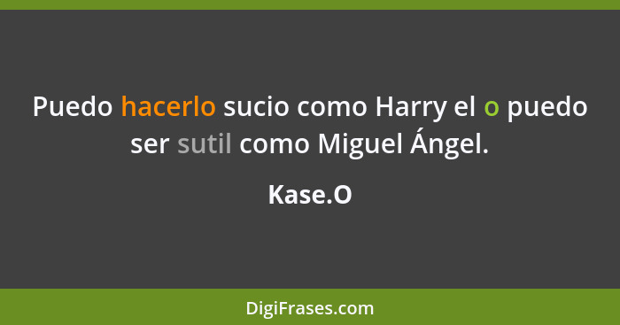 Puedo hacerlo sucio como Harry el o puedo ser sutil como Miguel Ángel.... - Kase.O