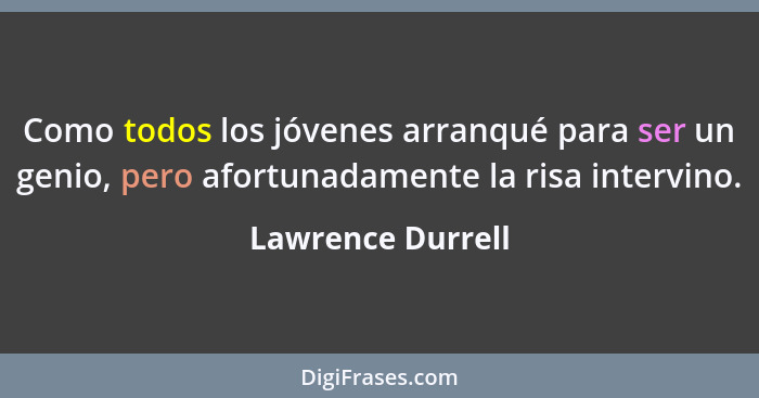 Como todos los jóvenes arranqué para ser un genio, pero afortunadamente la risa intervino.... - Lawrence Durrell