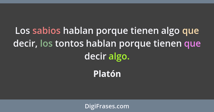 Los sabios hablan porque tienen algo que decir, los tontos hablan porque tienen que decir algo.... - Platón