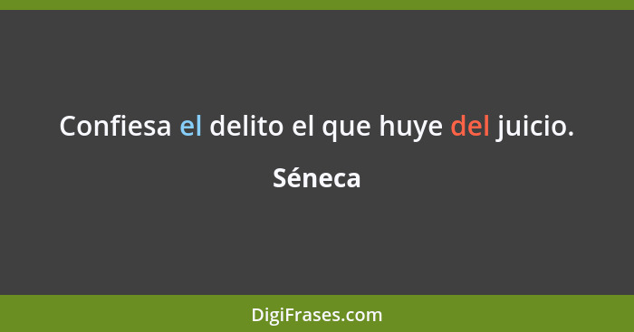 Confiesa el delito el que huye del juicio.... - Séneca