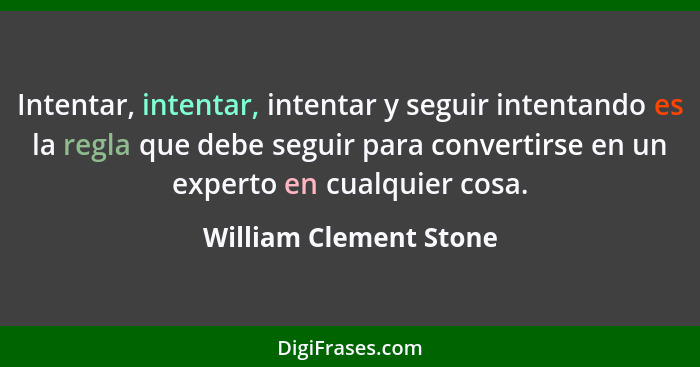 Intentar, intentar, intentar y seguir intentando es la regla que debe seguir para convertirse en un experto en cualquier cosa.... - William Clement Stone