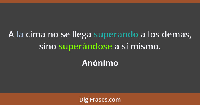 A la cima no se llega superando a los demas, sino superándose a sí mismo.... - Anónimo