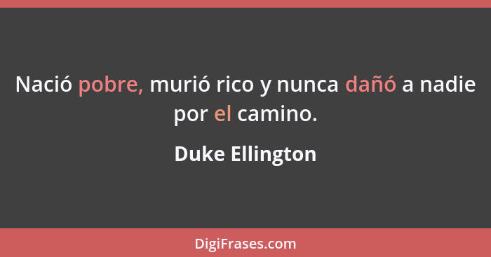 Nació pobre, murió rico y nunca dañó a nadie por el camino.... - Duke Ellington