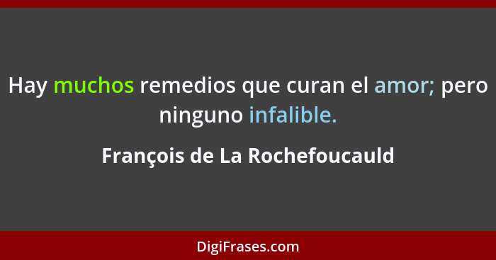 Hay muchos remedios que curan el amor; pero ninguno infalible.... - François de La Rochefoucauld