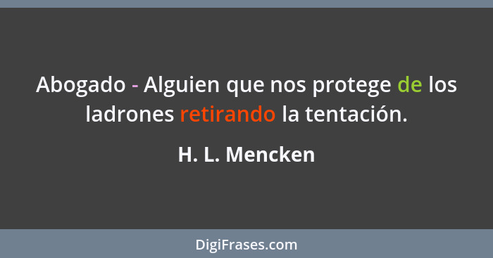 Abogado - Alguien que nos protege de los ladrones retirando la tentación.... - H. L. Mencken