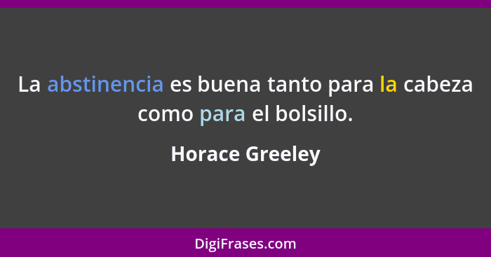 La abstinencia es buena tanto para la cabeza como para el bolsillo.... - Horace Greeley