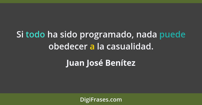 Si todo ha sido programado, nada puede obedecer a la casualidad.... - Juan José Benítez