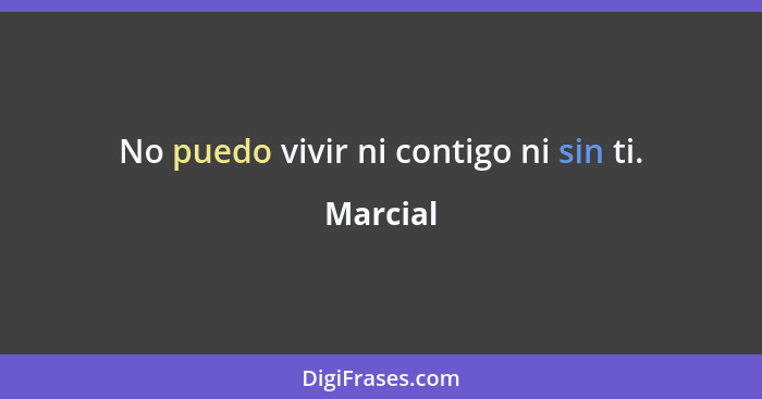 No puedo vivir ni contigo ni sin ti.... - Marcial