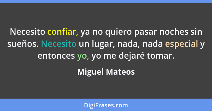 Necesito confiar, ya no quiero pasar noches sin sueños. Necesito un lugar, nada, nada especial y entonces yo, yo me dejaré tomar.... - Miguel Mateos