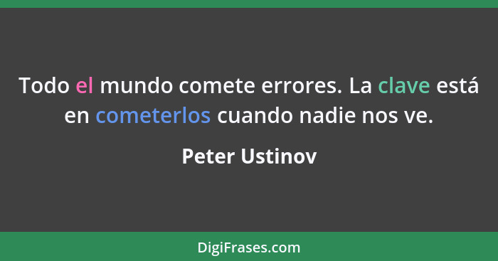 Todo el mundo comete errores. La clave está en cometerlos cuando nadie nos ve.... - Peter Ustinov