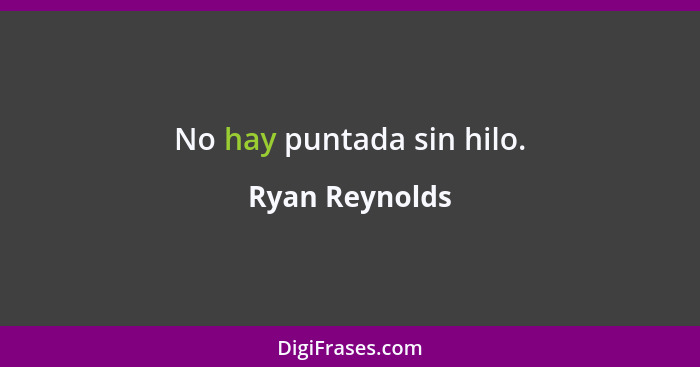 No hay puntada sin hilo.... - Ryan Reynolds