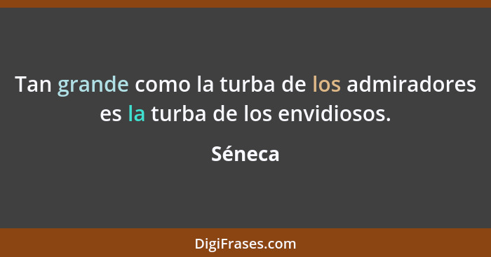 Tan grande como la turba de los admiradores es la turba de los envidiosos.... - Séneca