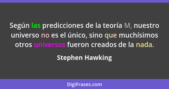 Según las predicciones de la teoría M, nuestro universo no es el único, sino que muchísimos otros universos fueron creados de la nad... - Stephen Hawking