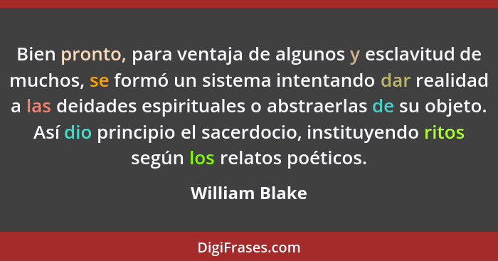 Bien pronto, para ventaja de algunos y esclavitud de muchos, se formó un sistema intentando dar realidad a las deidades espirituales o... - William Blake