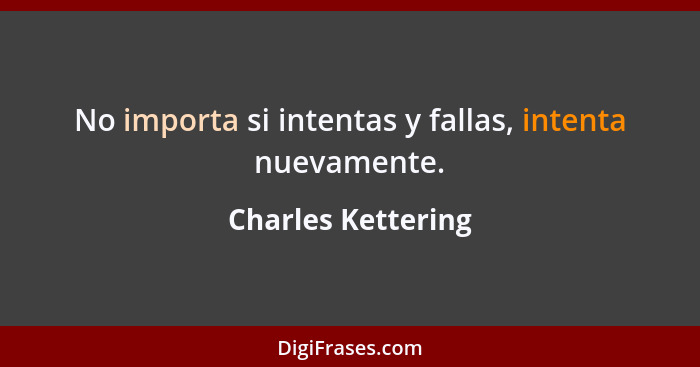 No importa si intentas y fallas, intenta nuevamente.... - Charles Kettering