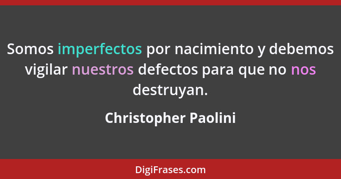 Somos imperfectos por nacimiento y debemos vigilar nuestros defectos para que no nos destruyan.... - Christopher Paolini