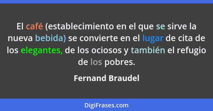 El café (establecimiento en el que se sirve la nueva bebida) se convierte en el lugar de cita de los elegantes, de los ociosos y tam... - Fernand Braudel