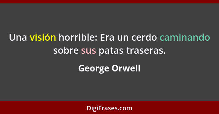 Una visión horrible: Era un cerdo caminando sobre sus patas traseras.... - George Orwell