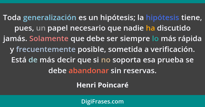 Toda generalización es un hipótesis; la hipótesis tiene, pues, un papel necesario que nadie ha discutido jamás. Solamente que debe se... - Henri Poincaré
