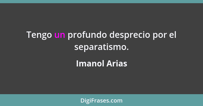 Tengo un profundo desprecio por el separatismo.... - Imanol Arias