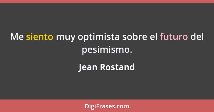 Me siento muy optimista sobre el futuro del pesimismo.... - Jean Rostand