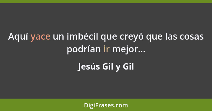 Aquí yace un imbécil que creyó que las cosas podrían ir mejor...... - Jesús Gil y Gil