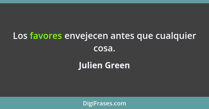 Los favores envejecen antes que cualquier cosa.... - Julien Green