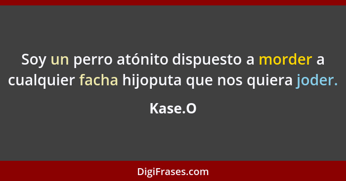 Soy un perro atónito dispuesto a morder a cualquier facha hijoputa que nos quiera joder.... - Kase.O