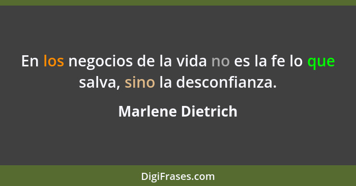 En los negocios de la vida no es la fe lo que salva, sino la desconfianza.... - Marlene Dietrich