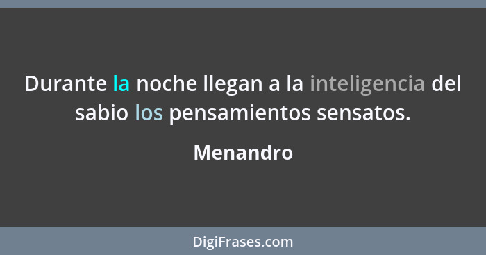 Durante la noche llegan a la inteligencia del sabio los pensamientos sensatos.... - Menandro