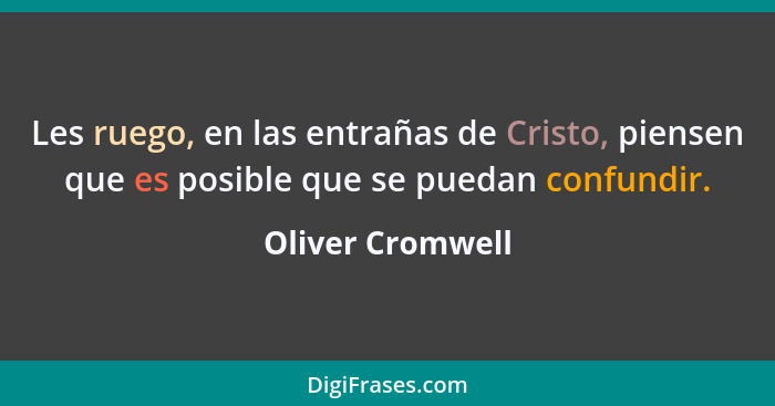 Les ruego, en las entrañas de Cristo, piensen que es posible que se puedan confundir.... - Oliver Cromwell