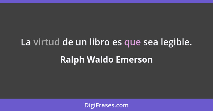 La virtud de un libro es que sea legible.... - Ralph Waldo Emerson